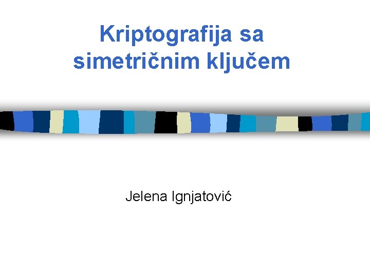 Kriptografija sa simetričnim ključem Jelena Ignjatović 