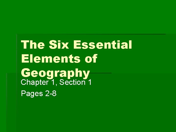 The Six Essential Elements of Geography Chapter 1, Section 1 Pages 2 -8 