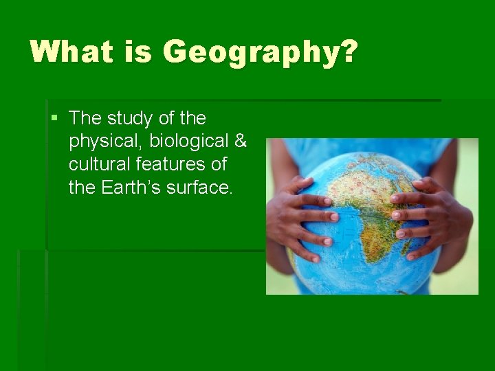 What is Geography? § The study of the physical, biological & cultural features of