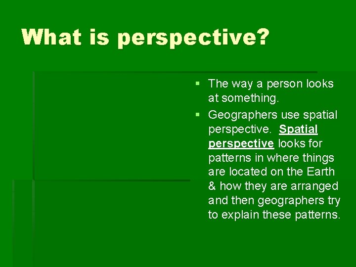 What is perspective? § The way a person looks at something. § Geographers use