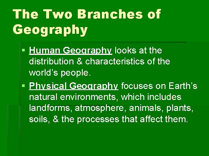 The Two Branches of Geography § Human Geography looks at the distribution & characteristics