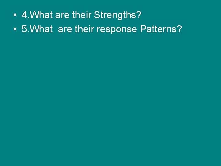 • 4. What are their Strengths? • 5. What are their response Patterns? • 4. What are their Strengths? • 5. What are their response Patterns?