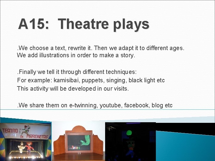 A 15: Theatre plays. We choose a text, rewrite it. Then we adapt it