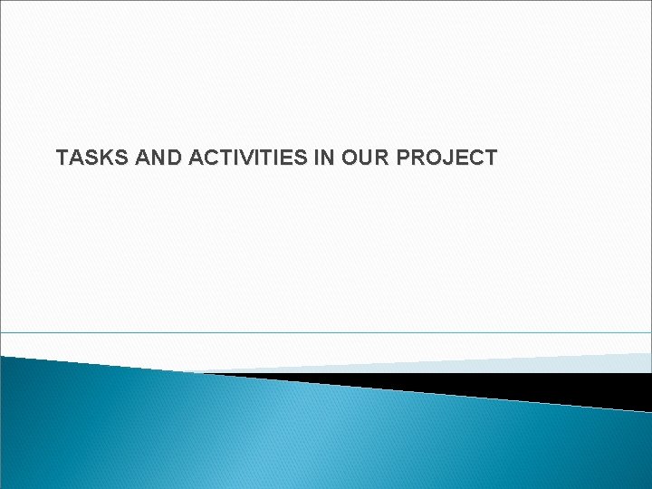 TASKS AND ACTIVITIES IN OUR PROJECT 