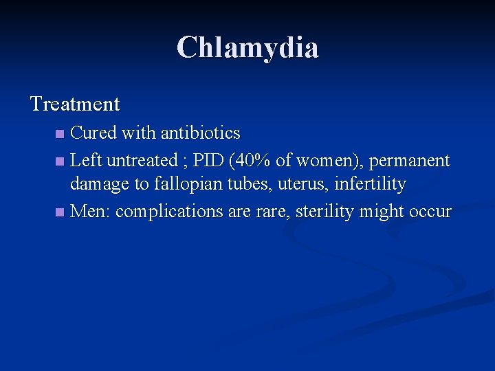 Chlamydia Treatment Cured with antibiotics n Left untreated ; PID (40% of women), permanent