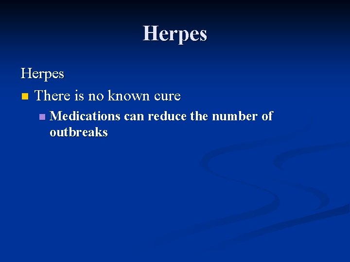 Herpes n There is no known cure n Medications can reduce the number of