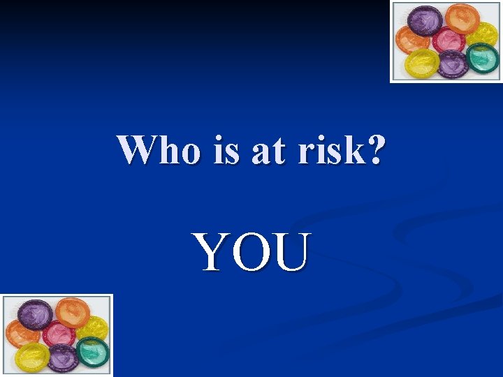 Who is at risk? YOU 