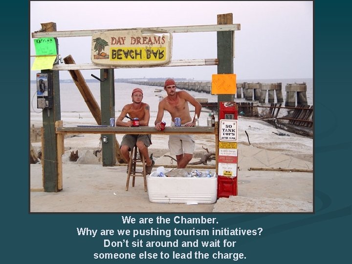 We are the Chamber. Why are we pushing tourism initiatives? Don’t sit around and