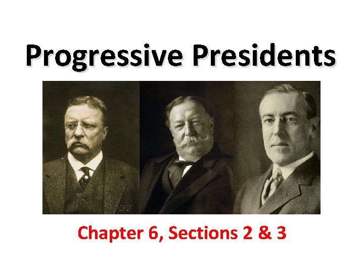 Progressive Presidents Chapter 6, Sections 2 & 3 