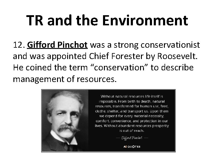 TR and the Environment 12. Gifford Pinchot was a strong conservationist and was appointed