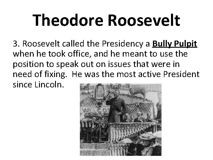 Theodore Roosevelt 3. Roosevelt called the Presidency a Bully Pulpit when he took office,