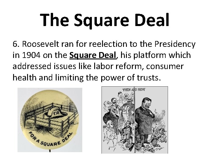 The Square Deal 6. Roosevelt ran for reelection to the Presidency in 1904 on