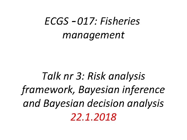 ECGS – 017: Fisheries management Talk nr 3: Risk analysis framework, Bayesian inference and