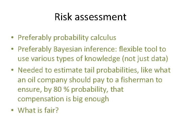Risk assessment • Preferably probability calculus • Preferably Bayesian inference: flexible tool to use