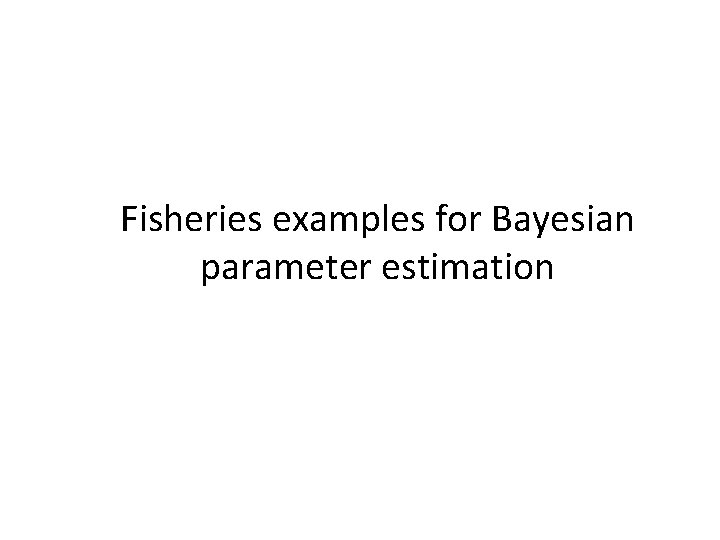 Fisheries examples for Bayesian parameter estimation 