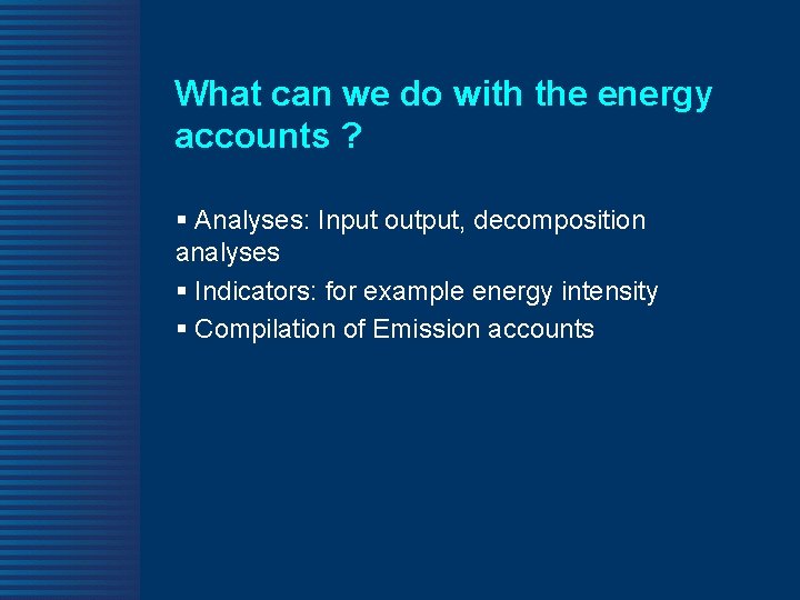 What can we do with the energy accounts ? § Analyses: Input output, decomposition