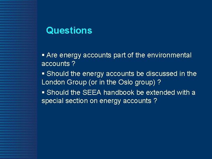 Questions § Are energy accounts part of the environmental accounts ? § Should the