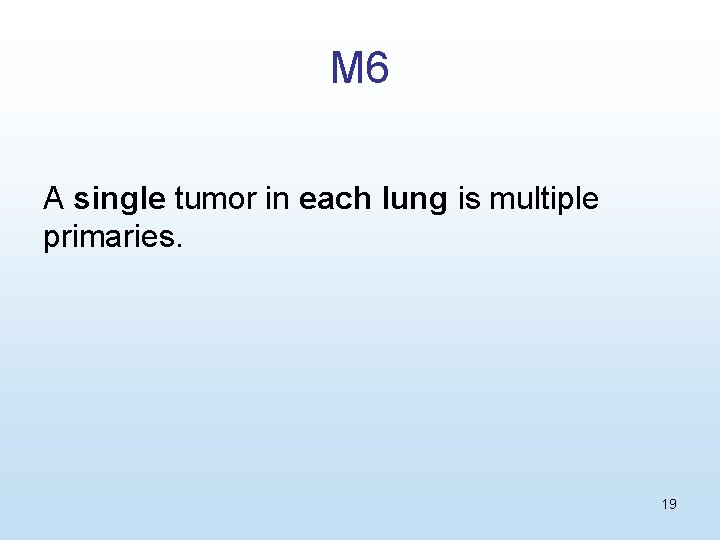 M 6 A single tumor in each lung is multiple primaries. 19 
