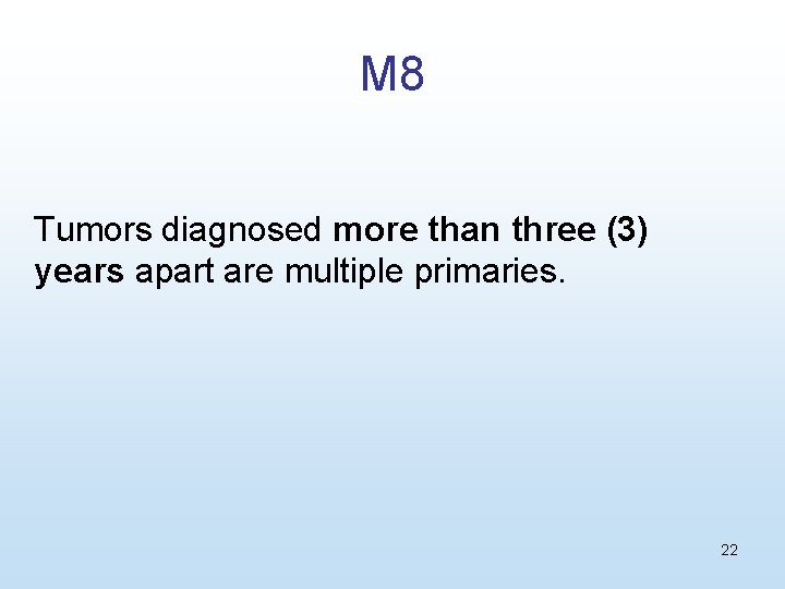 M 8 Tumors diagnosed more than three (3) years apart are multiple primaries. 22