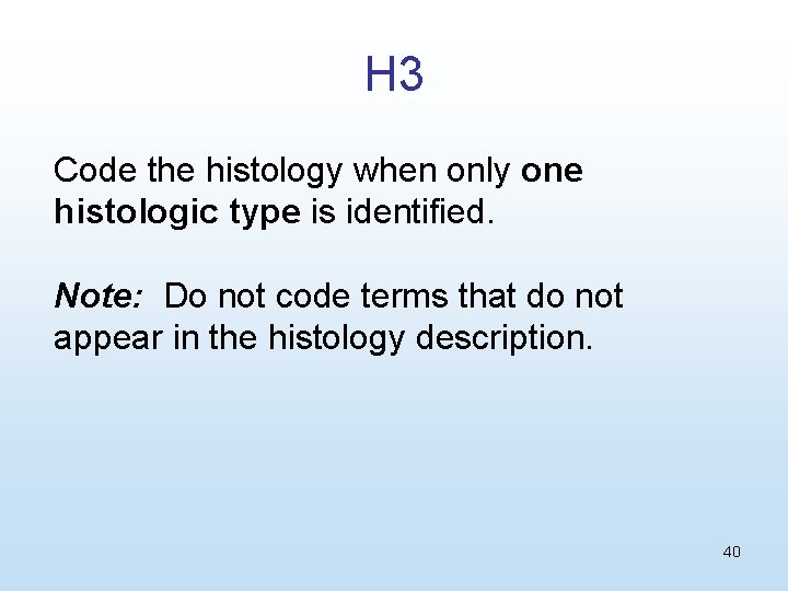 H 3 Code the histology when only one histologic type is identified. Note: Do