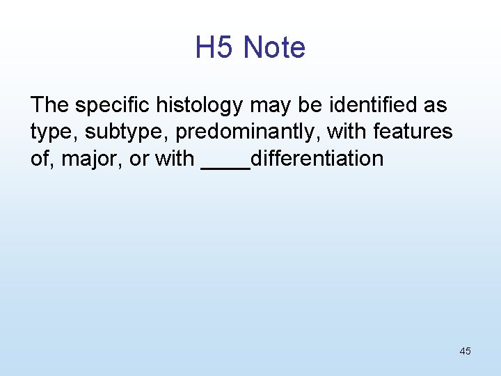 H 5 Note The specific histology may be identified as type, subtype, predominantly, with