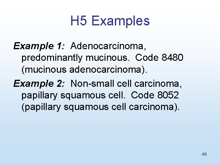 H 5 Examples Example 1: Adenocarcinoma, predominantly mucinous. Code 8480 (mucinous adenocarcinoma). Example 2:
