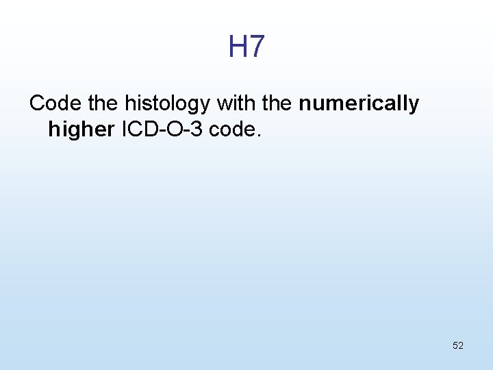 H 7 Code the histology with the numerically higher ICD-O-3 code. 52 