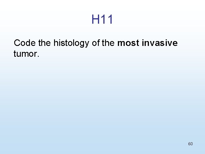 H 11 Code the histology of the most invasive tumor. 60 