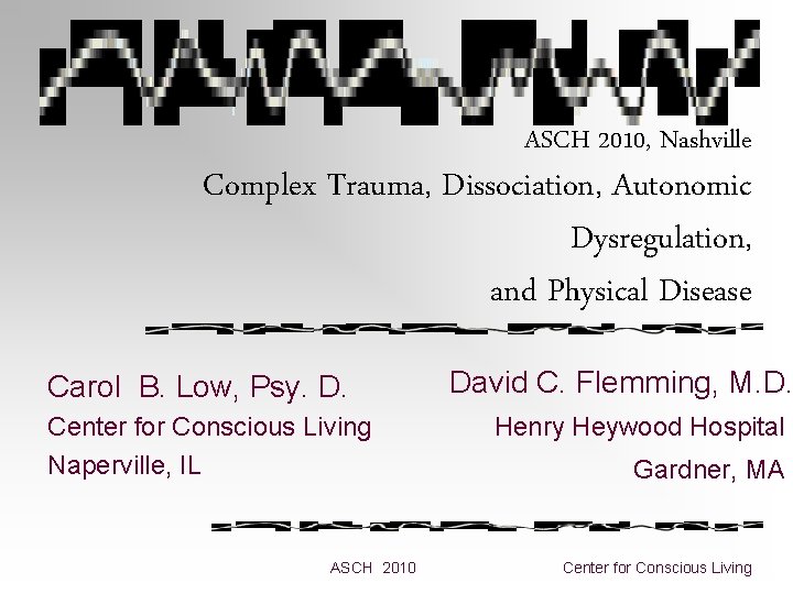 ASCH 2010, Nashville Complex Trauma, Dissociation, Autonomic Dysregulation, and Physical Disease Carol B. Low, ASCH 2010, Nashville Complex Trauma, Dissociation, Autonomic Dysregulation, and Physical Disease Carol B. Low,