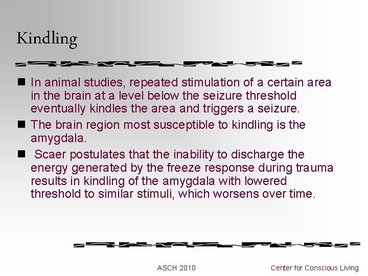 Kindling n In animal studies, repeated stimulation of a certain area in the brain Kindling n In animal studies, repeated stimulation of a certain area in the brain