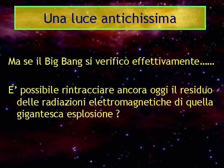 Una luce antichissima Ma se il Big Bang si verificò effettivamente…… E’ possibile rintracciare