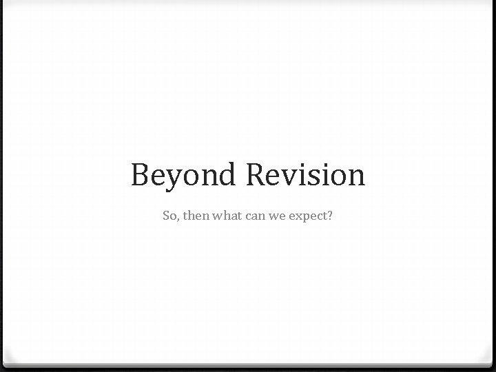 Beyond Revision So, then what can we expect? Beyond Revision So, then what can we expect?