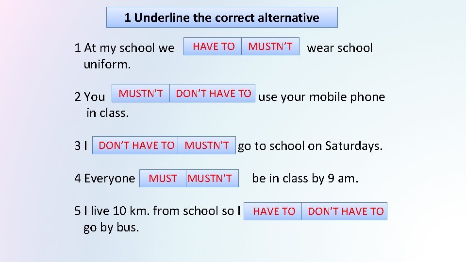 1 Underline the correct alternative HAVE TO MUSTN’T 1 At my school we wear