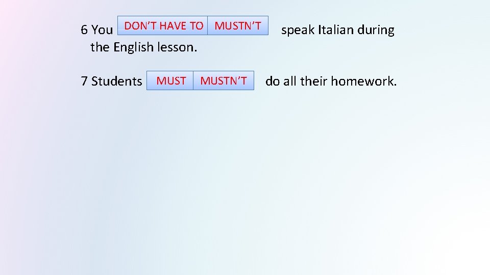  DON’T HAVE TO MUSTN’T 6 You speak Italian during the English lesson. MUSTN’T