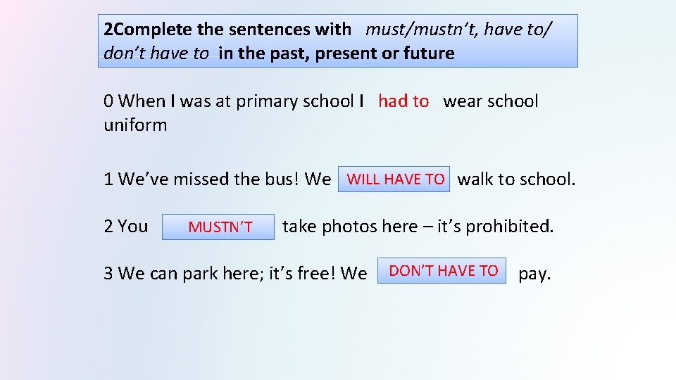 2 Complete the sentences with must/mustn’t, have to/ don’t have to in the past,