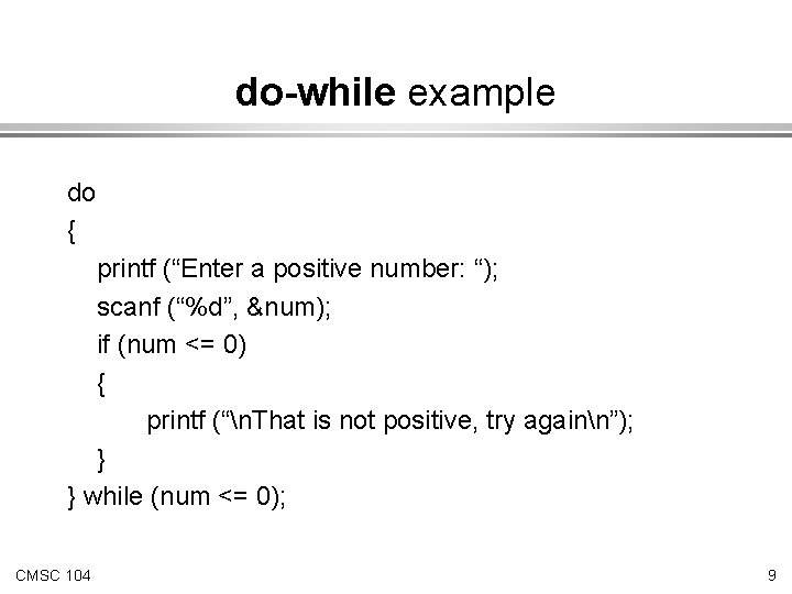 do-while example do { printf (“Enter a positive number: “); scanf (“%d”, &num); if