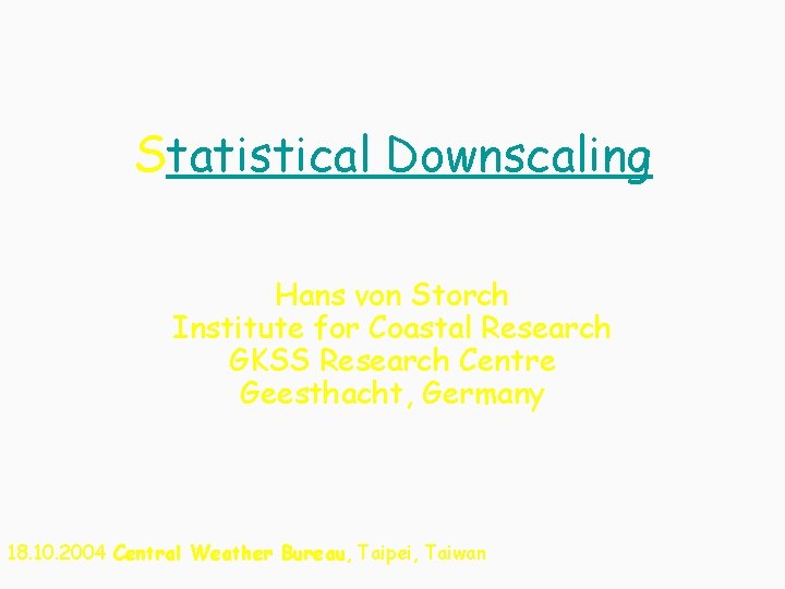 Statistical Downscaling Hans von Storch Institute for Coastal Research GKSS Research Centre Geesthacht, Germany