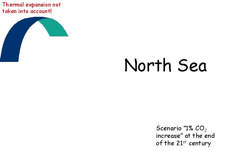 Thermal expansion not taken into account! North Sea Scenario “ 1% CO 2 increase”