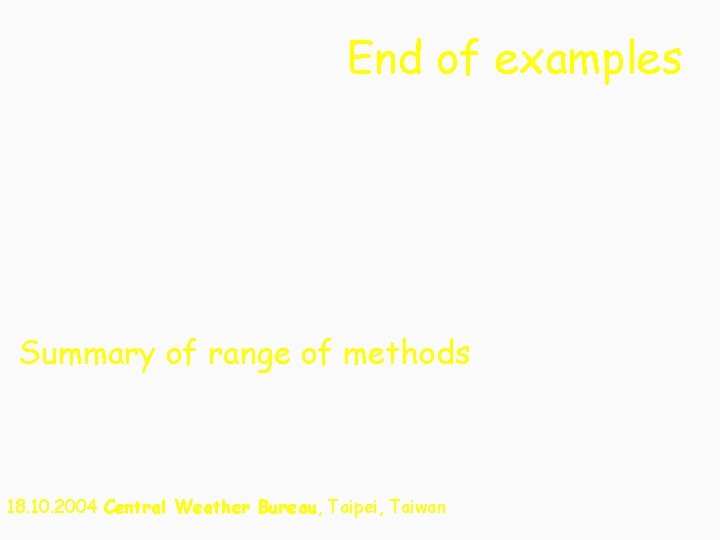 End of examples Summary of range of methods 18. 10. 2004 Central Weather Bureau,