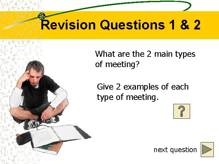 Revision Questions 1 & 2 What are the 2 main types of meeting? Give