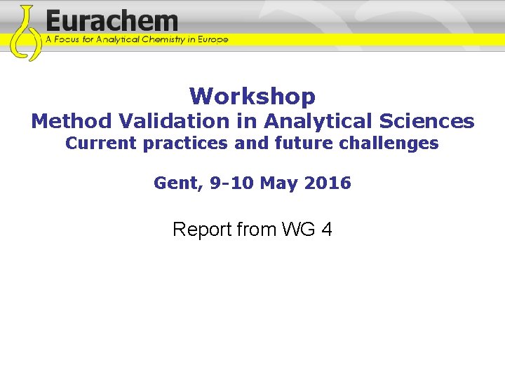 Workshop Method Validation in Analytical Sciences Current practices and future challenges Gent, 9 -10 Workshop Method Validation in Analytical Sciences Current practices and future challenges Gent, 9 -10