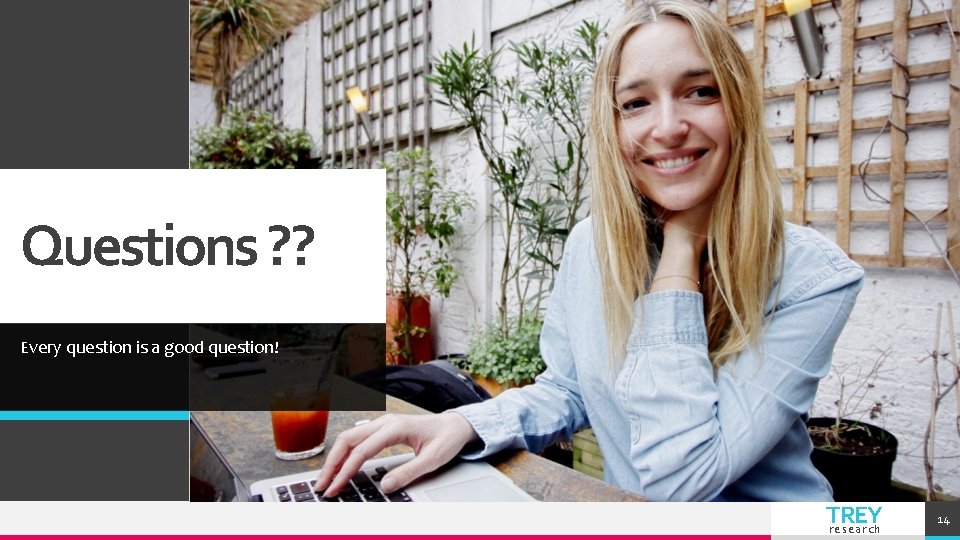 Questions ? ? Every question is a good question! TREY research 14 Questions ? ? Every question is a good question! TREY research 14