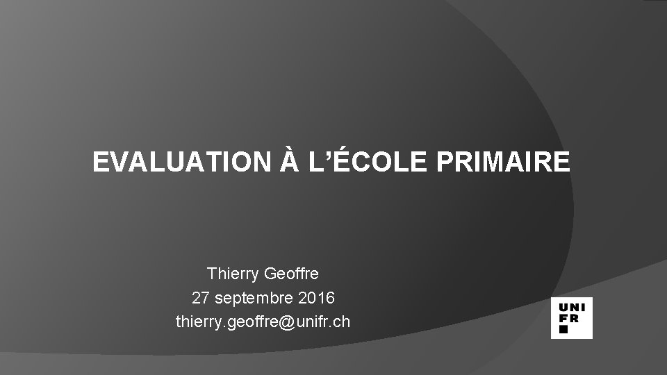 EVALUATION À L’ÉCOLE PRIMAIRE Thierry Geoffre 27 septembre 2016 thierry. geoffre@unifr. ch 