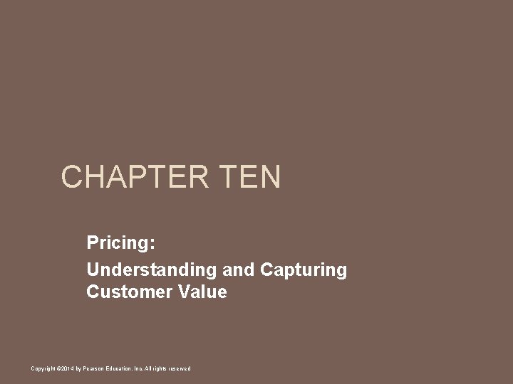 CHAPTER TEN Pricing: Understanding and Capturing Customer Value Copyright © 2014 by Pearson Education,