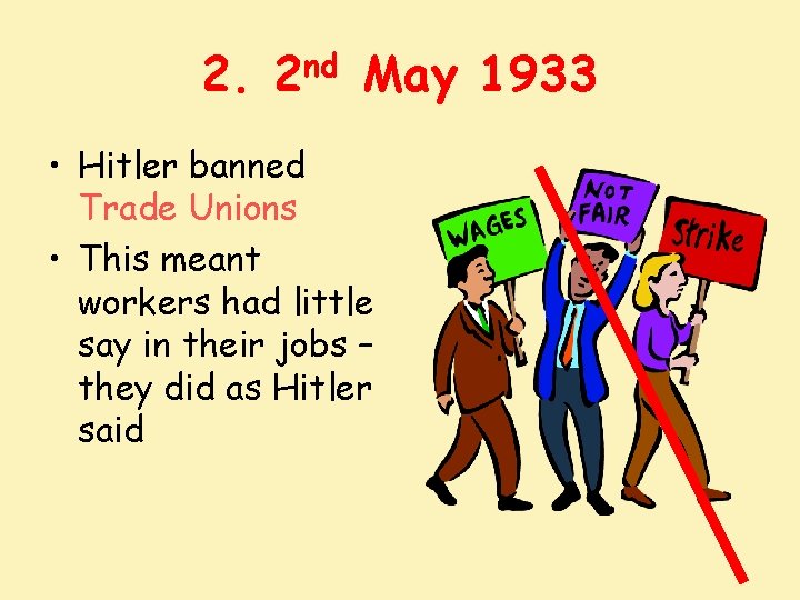 2. 2 nd May 1933 • Hitler banned Trade Unions • This meant workers