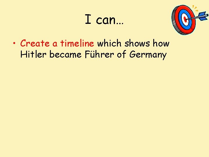 I can… • Create a timeline which shows how Hitler became Führer of Germany