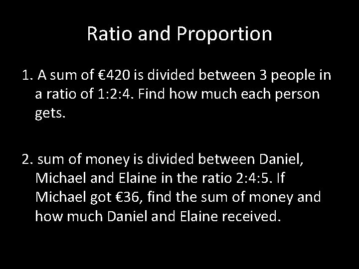 Ratio and Proportion 1. A sum of € 420 is divided between 3 people