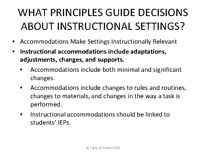 WHAT PRINCIPLES GUIDE DECISIONS ABOUT INSTRUCTIONAL SETTINGS? • Accommodations Make Settings Instructionally Relevant •