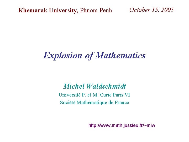 Khemarak University, Phnom Penh October 15, 2005 Explosion of Mathematics Michel Waldschmidt Université P.