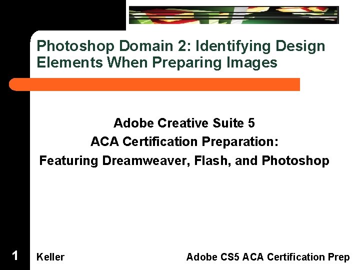 Dreamweaver Domain 3 Photoshop Domain 2: Identifying Design Elements When Preparing Images Adobe Creative